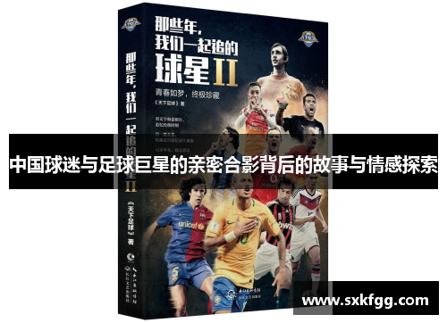 中国球迷与足球巨星的亲密合影背后的故事与情感探索
