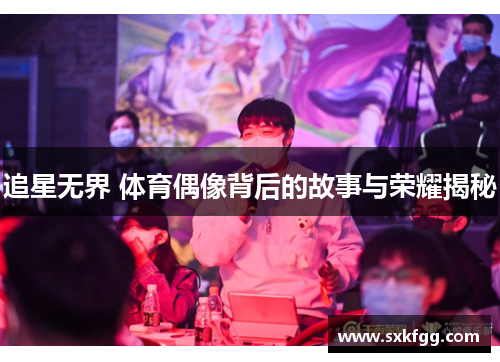 追星无界 体育偶像背后的故事与荣耀揭秘