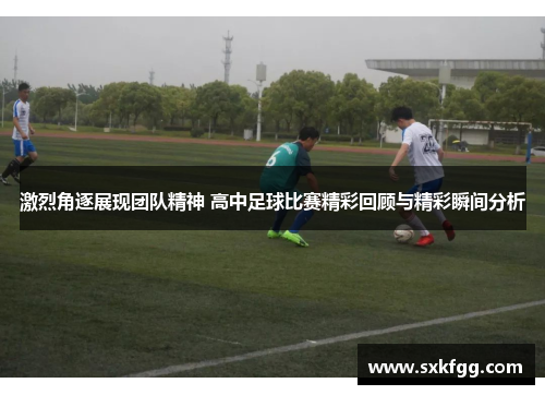 激烈角逐展现团队精神 高中足球比赛精彩回顾与精彩瞬间分析