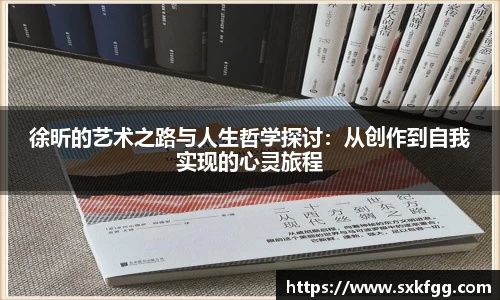 w66徐昕的艺术之路与人生哲学探讨：从创作到自我实现的心灵旅程