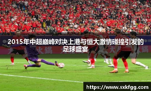 w662015年中超巅峰对决上港与恒大激情碰撞引发的足球盛宴