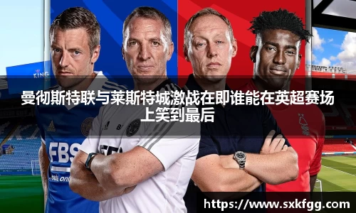 w66曼彻斯特联与莱斯特城激战在即谁能在英超赛场上笑到最后