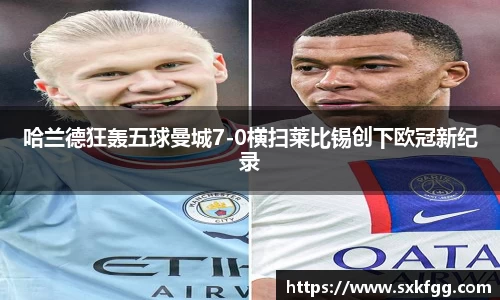 w66哈兰德狂轰五球曼城7-0横扫莱比锡创下欧冠新纪录